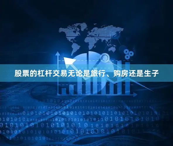 股票的杠杆交易无论是旅行、购房还是生子
