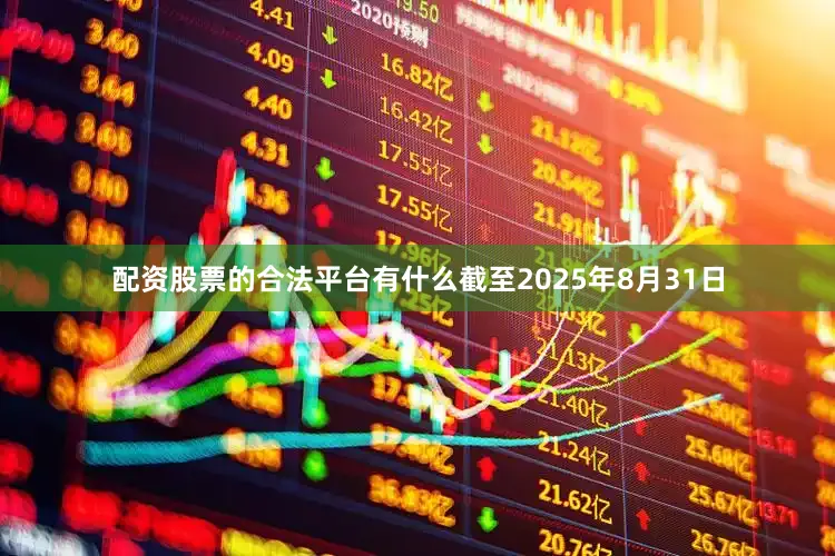 配资股票的合法平台有什么截至2025年8月31日