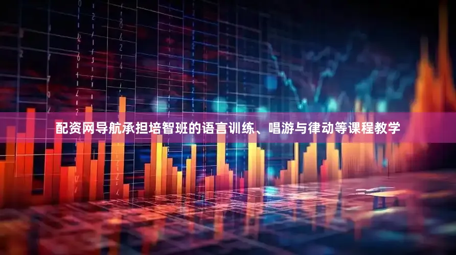 配资网导航承担培智班的语言训练、唱游与律动等课程教学