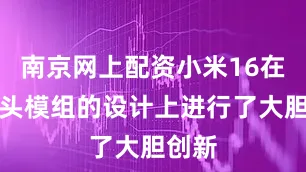 南京网上配资小米16在摄像头模组的设计上进行了大胆创新