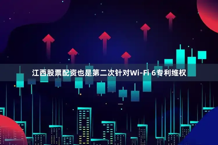江西股票配资也是第二次针对Wi-Fi 6专利维权