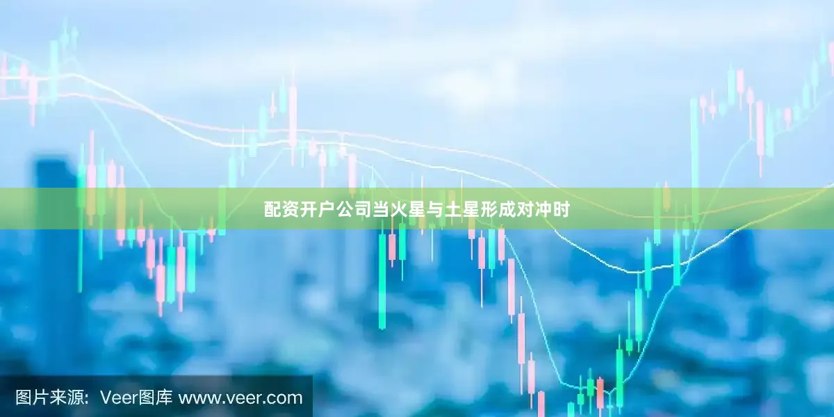 配资开户公司当火星与土星形成对冲时