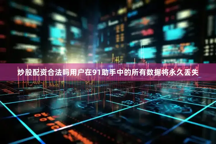 炒股配资合法吗用户在91助手中的所有数据将永久丢失